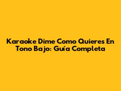 Karaoke 'Dime Como Quieres' En Tono Bajo: Guía Completa