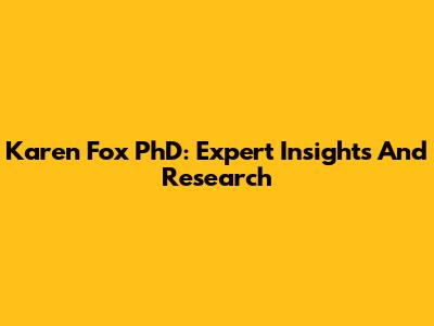 Karen Fox PhD: Expert Insights And Research