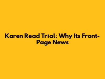 Karen Read Trial: Why It's Front-Page News