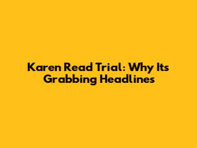 Karen Read Trial: Why It's Grabbing Headlines