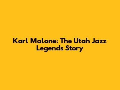 Karl Malone: The Utah Jazz Legend's Story