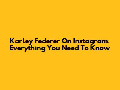 Karley Federer On Instagram: Everything You Need To Know
