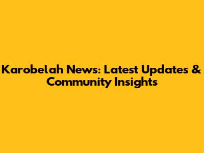 Karobelah News: Latest Updates & Community Insights