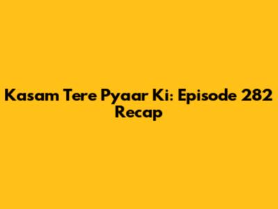 Kasam Tere Pyaar Ki: Episode 282 Recap