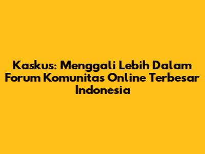 Kaskus: Menggali Lebih Dalam Forum Komunitas Online Terbesar Indonesia