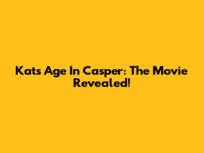 Kat's Age In Casper: The Movie Revealed!