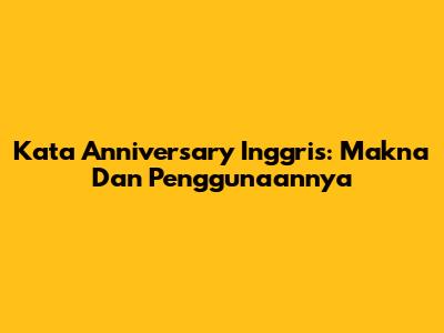 Kata Anniversary Inggris: Makna Dan Penggunaannya