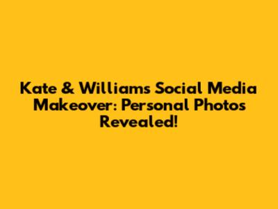 Kate & William's Social Media Makeover: Personal Photos Revealed!