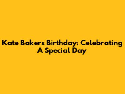Kate Baker's Birthday: Celebrating A Special Day