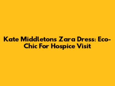 Kate Middleton's Zara Dress: Eco-Chic For Hospice Visit