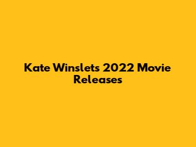 Kate Winslet's 2022 Movie Releases