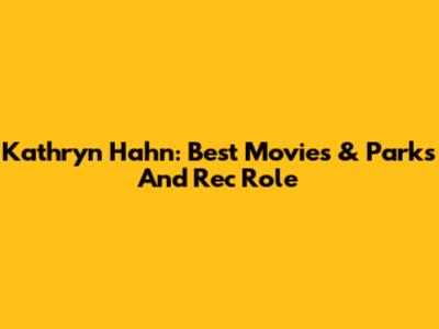 Kathryn Hahn: Best Movies & Parks And Rec Role