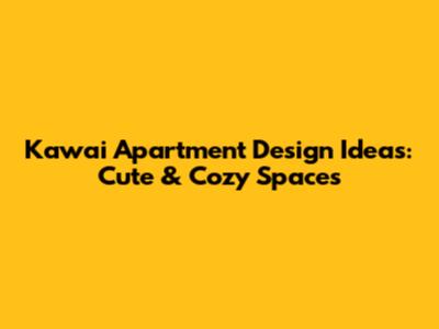 Kawai Apartment Design Ideas: Cute & Cozy Spaces