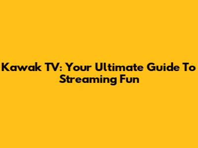 Kawak TV: Your Ultimate Guide To Streaming Fun