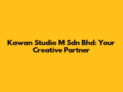 Kawan Studio M Sdn Bhd: Your Creative Partner