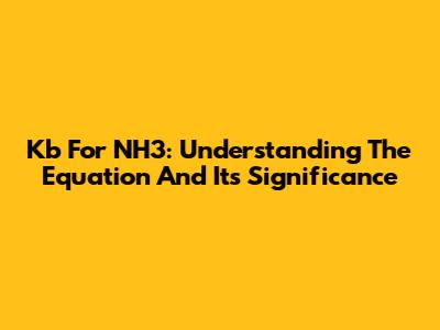 Kb For NH3: Understanding The Equation And Its Significance