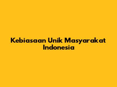 Kebiasaan Unik Masyarakat Indonesia