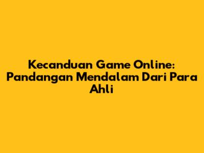 Kecanduan Game Online: Pandangan Mendalam Dari Para Ahli