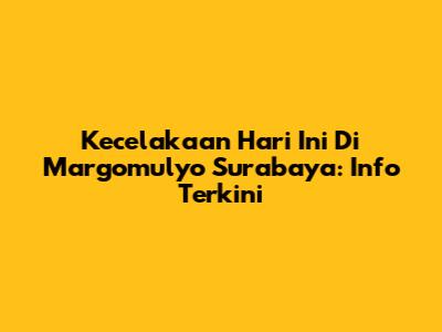 Kecelakaan Hari Ini Di Margomulyo Surabaya: Info Terkini