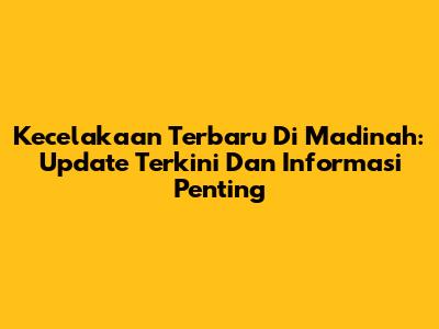 Kecelakaan Terbaru Di Madinah: Update Terkini Dan Informasi Penting