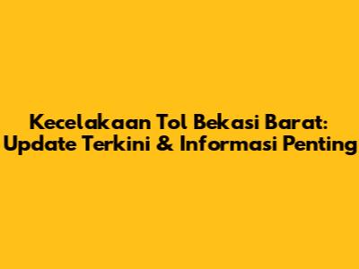 Kecelakaan Tol Bekasi Barat: Update Terkini & Informasi Penting