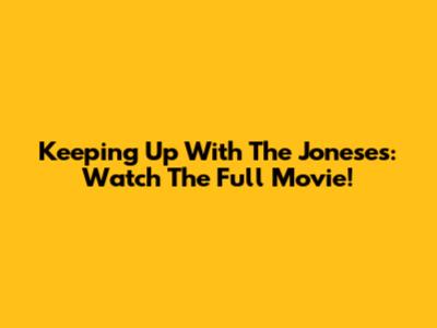 Keeping Up With The Joneses: Watch The Full Movie!