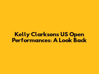 Kelly Clarkson's US Open Performances: A Look Back