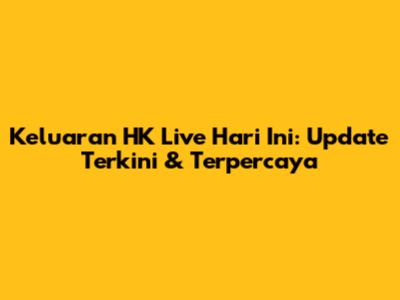 Keluaran HK Live Hari Ini: Update Terkini & Terpercaya