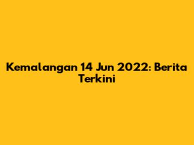 Kemalangan 14 Jun 2022: Berita Terkini