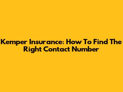 Kemper Insurance: How To Find The Right Contact Number