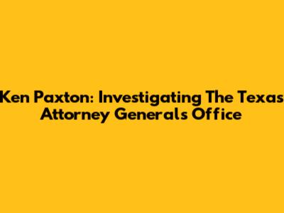 Ken Paxton: Investigating The Texas Attorney General's Office