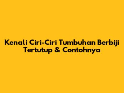 Kenali Ciri-Ciri Tumbuhan Berbiji Tertutup & Contohnya