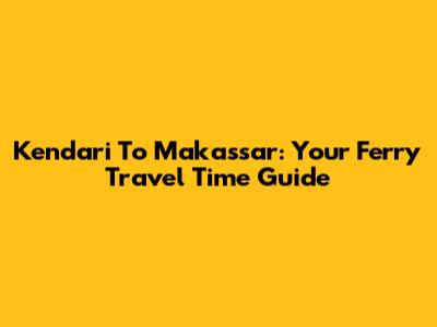 Kendari To Makassar: Your Ferry Travel Time Guide