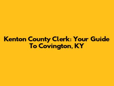 Kenton County Clerk: Your Guide To Covington, KY