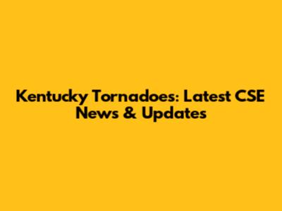 Kentucky Tornadoes: Latest CSE News & Updates