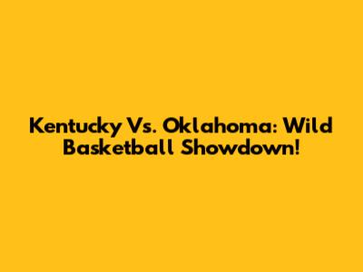 Kentucky Vs. Oklahoma: Wild Basketball Showdown!