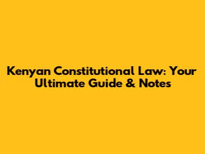 Kenyan Constitutional Law: Your Ultimate Guide & Notes