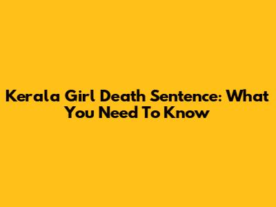 Kerala Girl Death Sentence: What You Need To Know