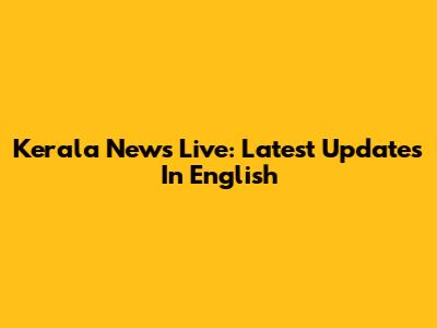 Kerala News Live: Latest Updates In English