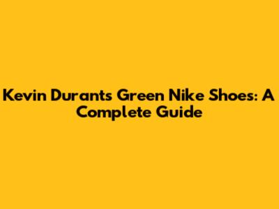 Kevin Durant's Green Nike Shoes: A Complete Guide