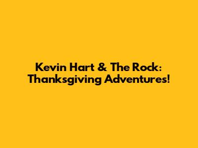 Kevin Hart & The Rock: Thanksgiving Adventures!