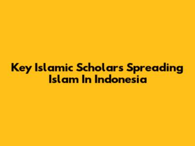 Key Islamic Scholars Spreading Islam In Indonesia