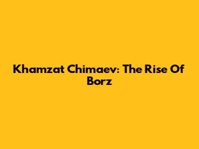 Khamzat Chimaev: The Rise Of Borz