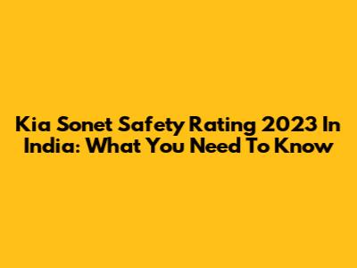 Kia Sonet Safety Rating 2023 In India: What You Need To Know