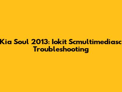Kia Soul 2013: Iokit Scmultimediasc Troubleshooting