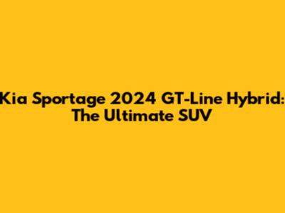 Kia Sportage 2024 GT-Line Hybrid: The Ultimate SUV