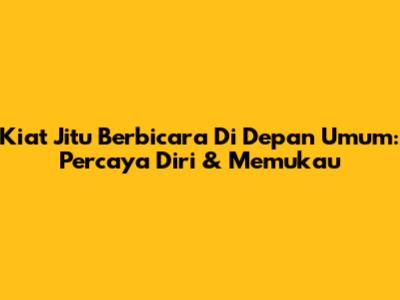 Kiat Jitu Berbicara Di Depan Umum: Percaya Diri & Memukau
