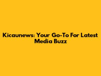 Kicaunews: Your Go-To For Latest Media Buzz