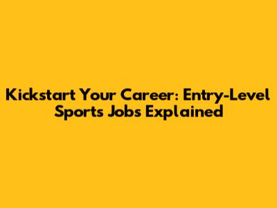 Kickstart Your Career: Entry-Level Sports Jobs Explained