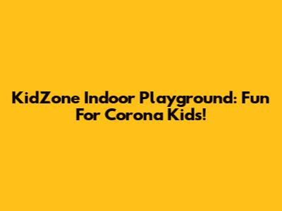 KidZone Indoor Playground: Fun For Corona Kids!